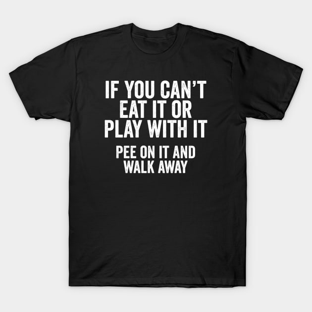 Funny Dog Lover Gift - If you can't eat it or play with it, pee on it and walk away T-Shirt by Elsie Bee Designs